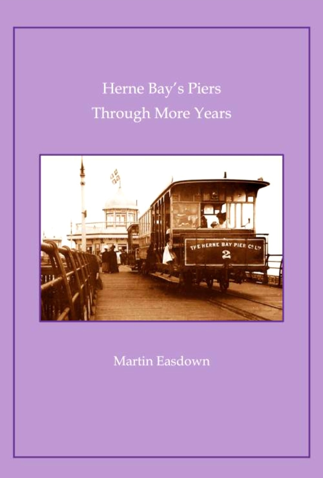 Herne Bay's Piers Through More Years by Martin Easdown