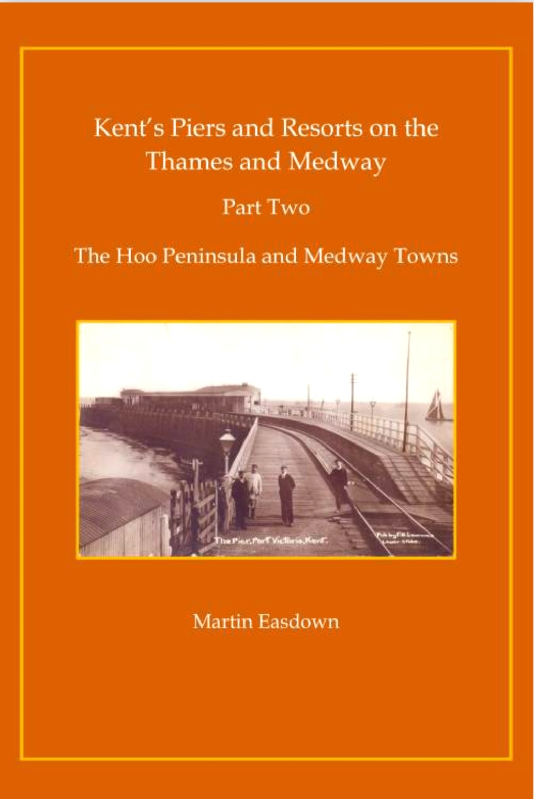 KENT'S PIERS AND RESORTS ON THE THAMES AND MEDWAY (Part 2 - The Hoo Peninsula and Medway Towns) BY MARTIN EASDOWN